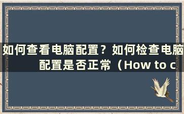 如何查看电脑配置？如何检查电脑配置是否正常（How to check the computer configuration）